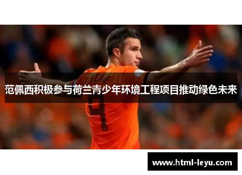 范佩西积极参与荷兰青少年环境工程项目推动绿色未来