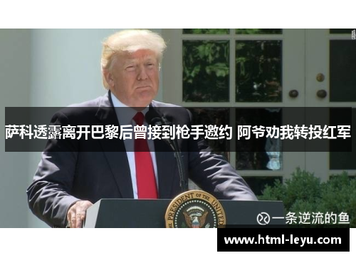 萨科透露离开巴黎后曾接到枪手邀约 阿爷劝我转投红军