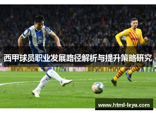 西甲球员职业发展路径解析与提升策略研究 西甲球员职业发展路径解析与提升策略研究