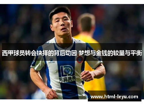 西甲球员转会抉择的背后动因 梦想与金钱的较量与平衡 西甲球员转会抉择的背后动因 梦想与金钱的较量与平衡