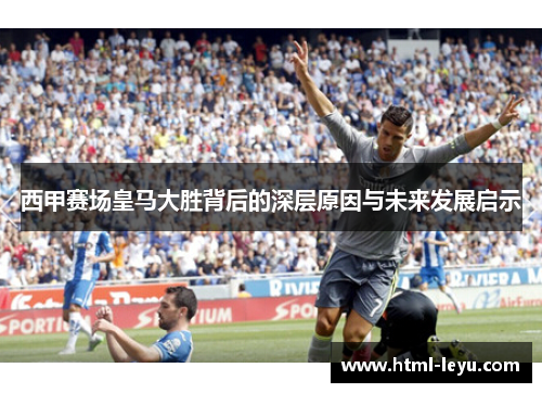 西甲赛场皇马大胜背后的深层原因与未来发展启示 西甲赛场皇马大胜背后的深层原因与未来发展启示