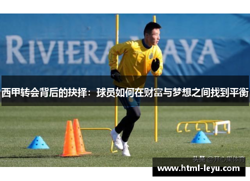 西甲转会背后的抉择:球员如何在财富与梦想之间找到平衡 西甲转会背后的抉择:球员如何在财富与梦想之间找到平衡