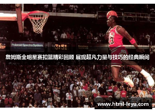 詹姆斯全明星赛扣篮精彩回顾 展现超凡力量与技巧的经典瞬间 詹姆斯全明星赛扣篮精彩回顾 展现超凡力量与技巧的经典瞬间