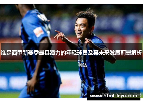 谁是西甲新赛季最具潜力的年轻球员及其未来发展前景解析 谁是西甲新赛季最具潜力的年轻球员及其未来发展前景解析