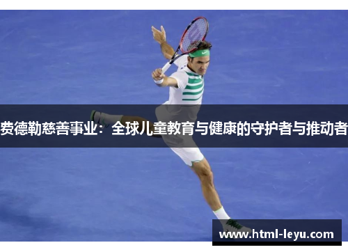 费德勒慈善事业：全球儿童教育与健康的守护者与推动者