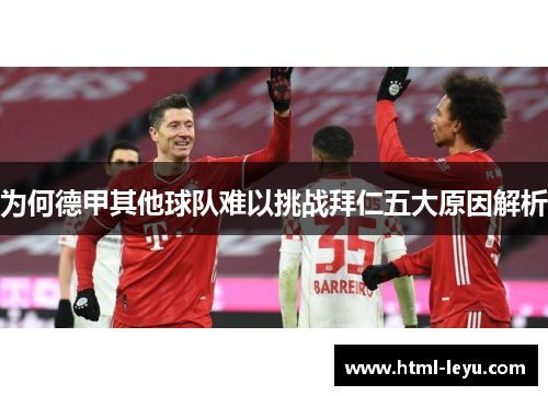 为何德甲其他球队难以挑战拜仁五大原因解析