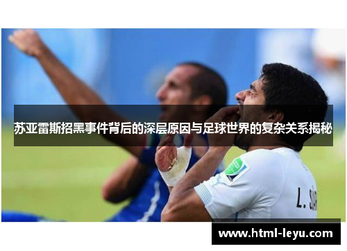 苏亚雷斯招黑事件背后的深层原因与足球世界的复杂关系揭秘