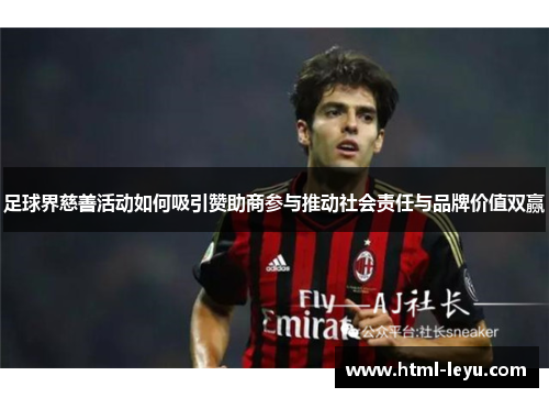 足球界慈善活动如何吸引赞助商参与推动社会责任与品牌价值双赢