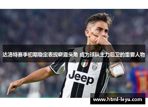 达洛特赛季初期稳定表现崭露头角 成为球队主力后卫的重要人物