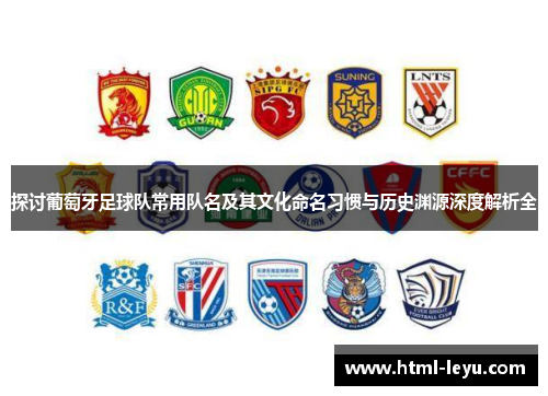 探讨葡萄牙足球队常用队名及其文化命名习惯与历史渊源深度解析全