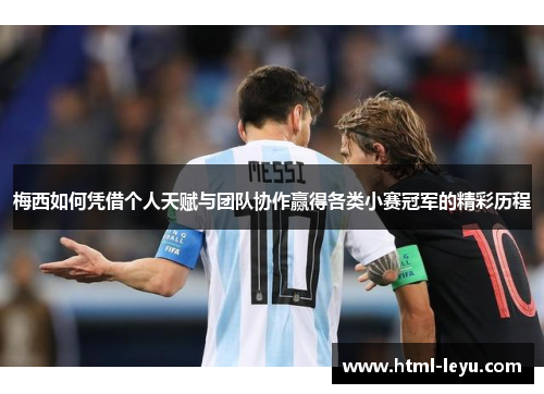 梅西如何凭借个人天赋与团队协作赢得各类小赛冠军的精彩历程