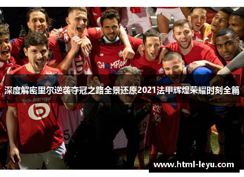 深度解密里尔逆袭夺冠之路全景还原2021法甲辉煌荣耀时刻全篇 深度解密里尔逆袭夺冠之路全景还原2021法甲辉煌荣耀时刻全篇