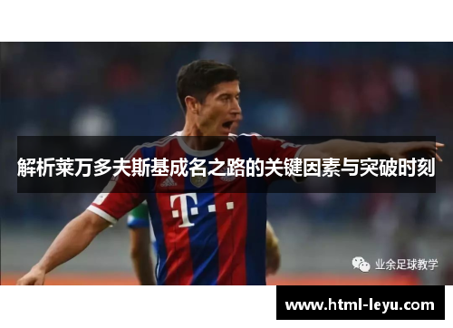 解析莱万多夫斯基成名之路的关键因素与突破时刻 解析莱万多夫斯基成名之路的关键因素与突破时刻