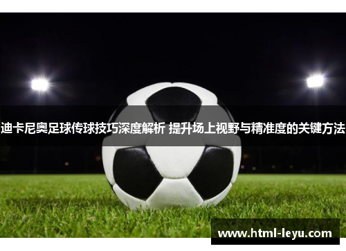 迪卡尼奥足球传球技巧深度解析 提升场上视野与精准度的关键方法 迪卡尼奥足球传球技巧深度解析 提升场上视野与精准度的关键方法