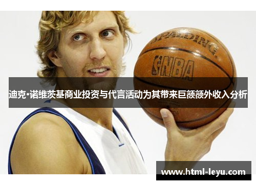 迪克·诺维茨基商业投资与代言活动为其带来巨额额外收入分析 迪克·诺维茨基商业投资与代言活动为其带来巨额额外收入分析