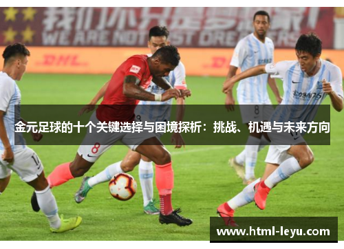 金元足球的十个关键选择与困境探析:挑战、机遇与未来方向 金元足球的十个关键选择与困境探析:挑战、机遇与未来方向