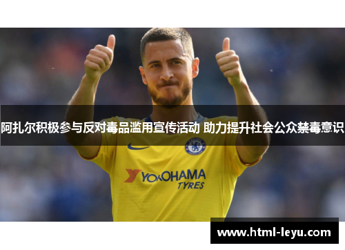 阿扎尔积极参与反对毒品滥用宣传活动 助力提升社会公众禁毒意识