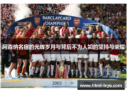 阿森纳名宿的光辉岁月与背后不为人知的坚持与荣耀