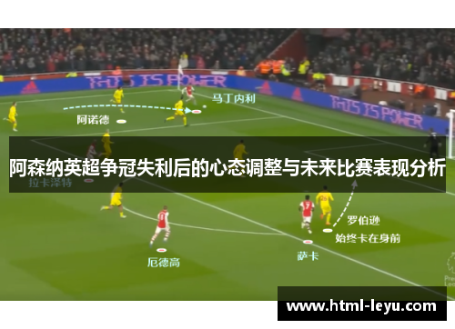 阿森纳英超争冠失利后的心态调整与未来比赛表现分析