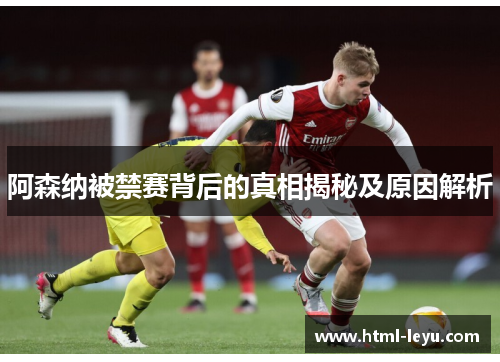 阿森纳被禁赛背后的真相揭秘及原因解析