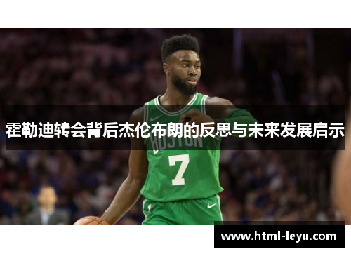 霍勒迪转会背后杰伦布朗的反思与未来发展启示 霍勒迪转会背后杰伦布朗的反思与未来发展启示