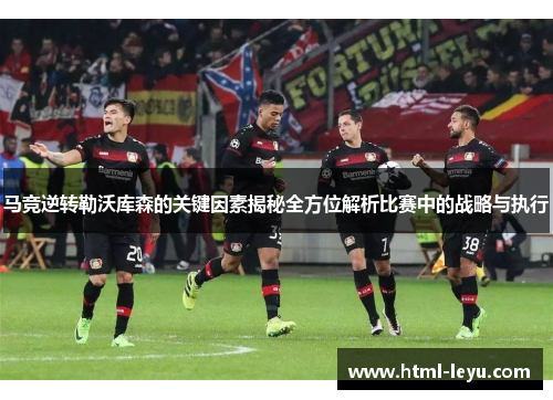 马竞逆转勒沃库森的关键因素揭秘全方位解析比赛中的战略与执行