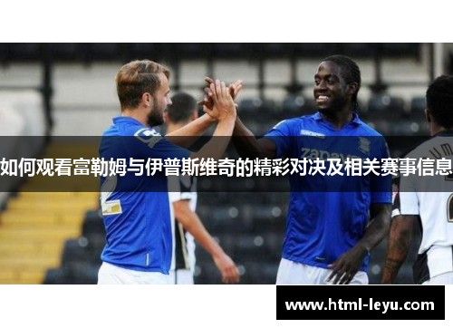 如何观看富勒姆与伊普斯维奇的精彩对决及相关赛事信息