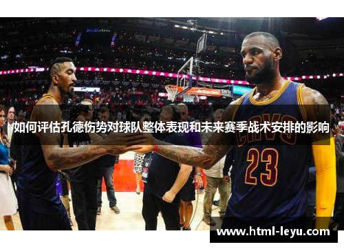 如何评估孔德伤势对球队整体表现和未来赛季战术安排的影响