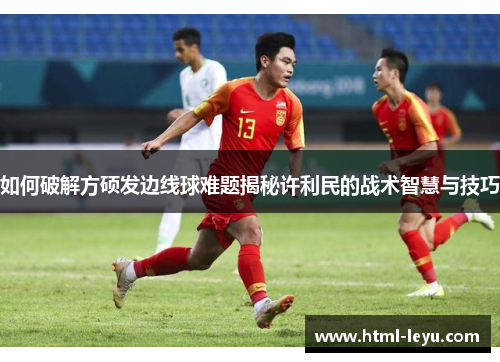 如何破解方硕发边线球难题揭秘许利民的战术智慧与技巧
