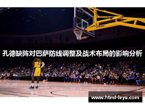 孔德缺阵对巴萨防线调整及战术布局的影响分析